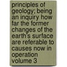 Principles of Geology; Being an Inquiry How Far the Former Changes of the Earth's Surface Are Referable to Causes Now in Operation Volume 3 by Sir Charles Lyell