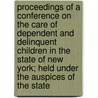 Proceedings Of A Conference On The Care Of Dependent And Delinquent Children In The State Of New York; Held Under The Auspices Of The State by State Charities Aid Association