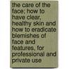The Care of the Face; How to Have Clear, Healthy Skin and How to Eradicate Blemishes of Face and Features, for Professional and Private Use by William A. Woodbury