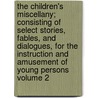 The Children's Miscellany; Consisting of Select Stories, Fables, and Dialogues, for the Instruction and Amusement of Young Persons Volume 2 by Maria Edgeworth