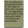 The Constitution and Government of the State of New York Volume 61; An Appraisal Tansmitted to the New York State Constitutional Convention by Bureau Of Municipal Research