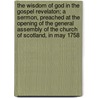 The Wisdom of God in the Gospel Revelaton; A Sermon, Preached at the Opening of the General Assembly of the Church of Scotland, in May 1758 by William Leechman