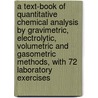 a Text-Book of Quantitative Chemical Analysis by Gravimetric, Electrolytic, Volumetric and Gasometric Methods, with 72 Laboratory Exercises by John Charles Olsen