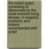 the British Pulpit, Consisting of Discourses by the Most Eminent Living Divines, in England, Scotland, and Ireland, Accompanied with Pulpit by Suddards