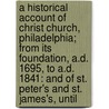 A Historical Account Of Christ Church, Philadelphia; From Its Foundation, A.D. 1695, To A.D. 1841: And Of St. Peter's And St. James's, Until door Benjamin Dorr
