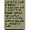 A Practical Guide to Police Magistrates and Justices of the Peace; With an Alphabetical Synopsis of the Criminal Law and an Analytical Index door James Crankshaw