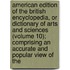 American Edition of the British Encyclopedia, Or Dictionary of Arts and Sciences (Volume 10); Comprising an Accurate and Popular View of The