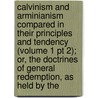 Calvinism and Arminianism Compared in Their Principles and Tendency (Volume 1 Pt 2); Or, the Doctrines of General Redemption, As Held by The door James Nichols
