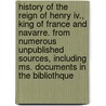 History Of The Reign Of Henry Iv., King Of France And Navarre. From Numerous Unpublished Sources, Including Ms. Documents In The Bibliothque door Martha Walker Freer