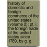 History Of Domestic And Foreign Commerce Of The United States (volume 2); Pt. I. The Foreign Trade Of The United States Since 1789, By G. G. door Emory Richard Johnson