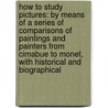 How To Study Pictures: By Means Of A Series Of Comparisons Of Paintings And Painters From Cimabue To Monet, With Historical And Biographical by Charles Henry Caffin