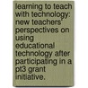 Learning To Teach With Technology: New Teachers' Perspectives On Using Educational Technology After Participating In A Pt3 Grant Initiative. by Chery L. Takkunen
