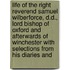 Life of the Right Reverend Samuel Wilberforce, D.D., Lord Bishop of Oxford and Afterwards of Winchester with Selections from His Diaries And