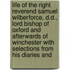 Life of the Right Reverend Samuel Wilberforce, D.D., Lord Bishop of Oxford and Afterwards of Winchester with Selections from His Diaries And by Ashwell