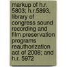 Markup of H.R. 5803; H.R.5893, Library of Congress Sound Recording and Film Preservation Programs Reauthorization Act of 2008; And H.R. 5972 door United States Congressional House