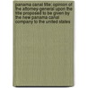 Panama Canal Title; Opinion of the Attorney-General Upon the Title Proposed to Be Given by the New Panama Canal Company to the United States by United States Dept of Justice