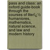 Pass and Class: an Oxford Guide-Book Through the Courses of Literï¿½ Humaniores, Mathematics, Natural Science, and Law and Modern History by Montague Burrows