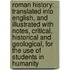 Roman History: Translated Into English, and Illustrated with Notes, Critical, Historical and Geological, for the Use of Students in Humanity