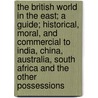 The British World In The East; A Guide; Historical, Moral, And Commercial To India, China, Australia, South Africa And The Other Possessions door Leitch Ritchie