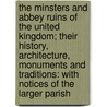 The Minsters And Abbey Ruins Of The United Kingdom; Their History, Architecture, Monuments And Traditions: With Notices Of The Larger Parish door Mackenzie Edward Walcott