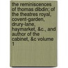 The Reminiscences of Thomas Dibdin; Of the Theatres Royal, Covent-Garden, Drury-Lane, Haymarket, &C., and Author of the Cabinet, &C Volume 1 by Thomas Dibdin