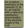 The Scripture Testimony To The Messiah (2, Pt. 2); An Inquiry With A View To A Satisfactory Determination Of The Doctrine Taught In The Holy by John Pye Smith