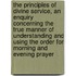 the Principles of Divine Service, an Enquiry Concerning the True Manner of Understanding and Using the Order for Morning and Evening Prayer