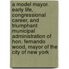 A Model Mayor. Early Life, Congressional Career, and Triumphant Municipal Administration of Hon. Fernando Wood, Mayor of the City of New York door E. Hutchinson
