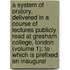 A System Of Oratory, Delivered In A Course Of Lectures Publicly Read At Gresham College, London (Volume 1); To Which Is Prefixed An Inaugural