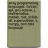 Array Programming Languages: Fortran, Apl, Gnu Octave, J, Mathematica, Matlab, Nial, Scilab, Idl, Supercollider, K, Numpy, Perl Data Language