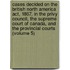 Cases Decided on the British North America Act, 1867, in the Privy Council, the Supreme Court of Canada, and the Provincial Courts (Volume 5)