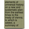 Elements Of Universal History; On A New And Systematic Plan: From The Earliest Times To The Treaty Of Vienna. To Which Is Added, A Summary Of by Kirke Henry White