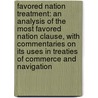 Favored Nation Treatment: An Analysis Of The Most Favored Nation Clause, With Commentaries On Its Uses In Treaties Of Commerce And Navigation door Joseph Rogers Herod