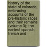 History of the State of Colorado, Embracing Accounts of the Pre-Historic Races and Their Remains (Volume 3); the Earliest Spanish, French And door Frank Hall