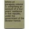 Letters on Paraguay Volume 3; Comprising an Account of a Four Years' Residence in That Republic, Under the Government of the Dictator Francia door John Parish Robertson