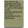 New York In The Spanish-American War 1898 (Volume 1); Part Of The Report Of The Adjutant-General Of The State. Transmitted To The Legislature by New York Adjutant General'S. Office