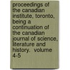 Proceedings of the Canadian Institute, Toronto, Being a Continuation of  The Canadian Journal of Science, Literature and History.  Volume 4-5 door Canadian Institute