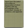 Report from the Select Committee on Depreciation of Silver; Together with the Proceedings of the Committee, Minutes of Evidence, and Appendix by Great Britain Parliament Silver