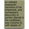 Sir Edward Seaward's Narrative Of His Shipwreck, And Consequent Discovery Of Certain Islands In The Caribbean Sea (Volume 3); With Details Of door William Ogilvie Porter