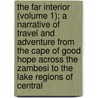 The Far Interior (Volume 1); A Narrative Of Travel And Adventure From The Cape Of Good Hope Across The Zambesi To The Lake Regions Of Central by Walter Montague Kerr