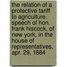 The Relation of a Protective Tariff to Agriculture. Speech of Hon. Frank Hiscock, of New York, in the House of Representatives, Apr. 29, 1884 door Frank Hiscock