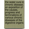 The Water Cure In Chronic Disease; An Exposition Of The Causes, Progress And Terminations Of Various Chronic Diseases Of The Digestive Organs by James Manby Gully