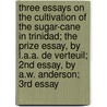 Three Essays On The Cultivation Of The Sugar-Cane In Trinidad; The Prize Essay, By L.A.A. De Verteuil; 2Nd Essay, By A.W. Anderson; 3Rd Essay door Louis Antoine Aime Gaston De Verteuil
