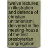 Twelve Lectures In Illustration And Defence Of Christian Unitarianism; Delivered In The Meeting-House Of The First Presbyterian Congregation door John Scott Porter