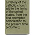 a History of the Catholic Church Within the Limits of the United States, from the First Attempted Colonization to the Present Time (Volume 3)