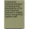 a Manual of Historical Literature, Comprising Brief Descriptions of the Most Important Histories in English, French and German, Together With by Charles Kendall Adams