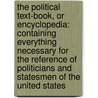 the Political Text-Book, Or Encyclopedia: Containing Everything Necessary for the Reference of Politicians and Statesmen of the United States door Michael W. Cluskey