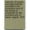 Calendar of Sussex Marriage Licences Recorded in the Consistory Court of the Bishop of Chichester for the Archdeaconry of Lewes, August, 1670 door Eng. . Consistory Court Chichester
