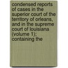 Condensed Reports Of Cases In The Superior Court Of The Territory Of Orleans, And In The Supreme Court Of Louisiana (Volume 1); Containing The by Louisiana Supreme Court