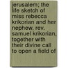 Jerusalem; The Life Sketch Of Miss Rebecca Krikorian And Her Nephew, Rev. Samuel Krikorian, Together With Their Divine Call To Open A Field Of door Rebecca K. Krikorian